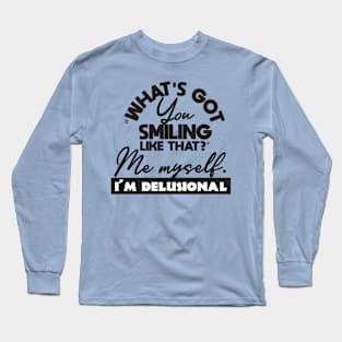 What's got you smiling like that me myself i'm delusional Long Sleeve T-Shirt